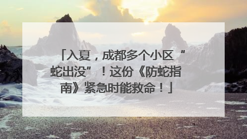 入夏，成都多个小区“蛇出没”！这份《防蛇指南》紧急时能救命！
