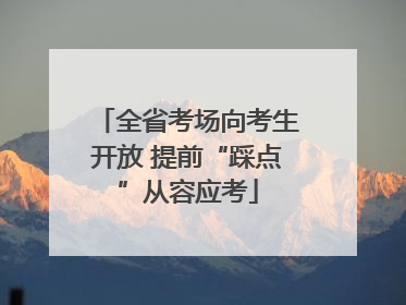 全省考场向考生开放 提前“踩点”从容应考