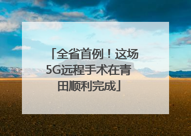 全省首例！这场5G远程手术在青田顺利完成