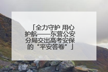 全力守护 用心护航——东营公安分局交出高考安保的“平安答卷”