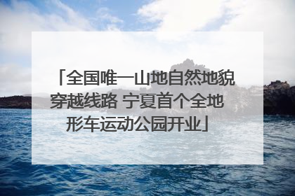 全国唯一山地自然地貌穿越线路 宁夏首个全地形车运动公园开业