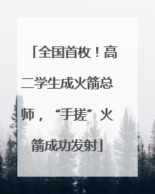 全国首枚！高二学生成火箭总师，“手搓”火箭成功发射