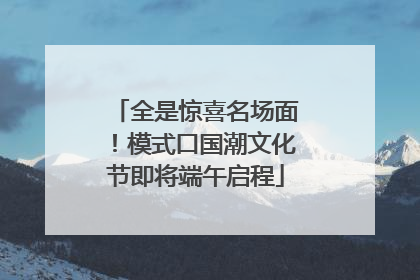 全是惊喜名场面！模式口国潮文化节即将端午启程