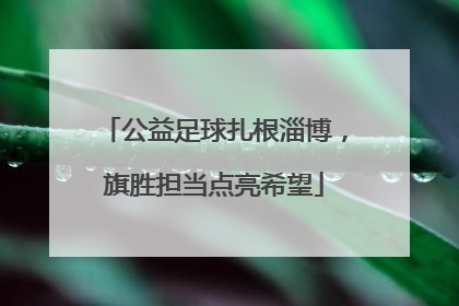 公益足球扎根淄博，旗胜担当点亮希望
