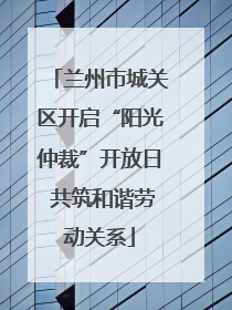 兰州市城关区开启“阳光仲裁”开放日 共筑和谐劳动关系