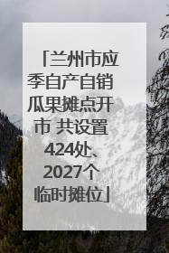 兰州市应季自产自销瓜果摊点开市 共设置424处、2027个临时摊位