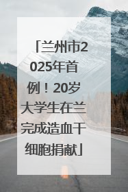 兰州市2025年首例！20岁大学生在兰完成造血干细胞捐献