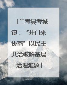 兰考县考城镇：“开门来协商”以民主共治破解基层治理难题