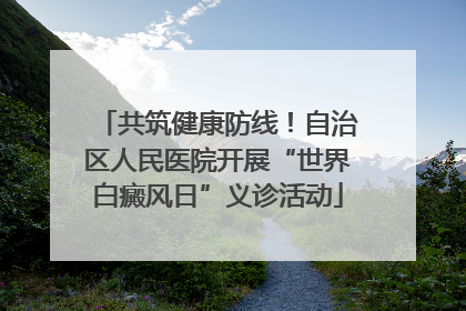 共筑健康防线！自治区人民医院开展“世界白癜风日”义诊活动