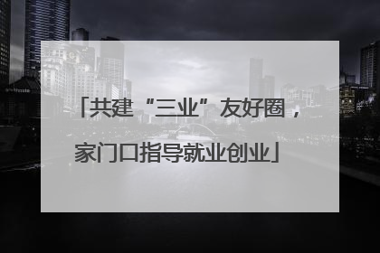 共建“三业”友好圈，家门口指导就业创业