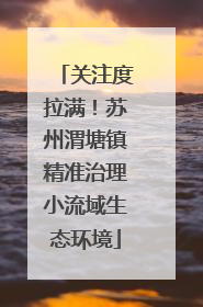 关注度拉满！苏州渭塘镇精准治理小流域生态环境