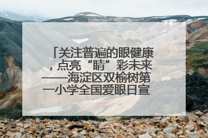 关注普遍的眼健康，点亮“睛”彩未来——海淀区双榆树第一小学全国爱眼日宣传教育活动