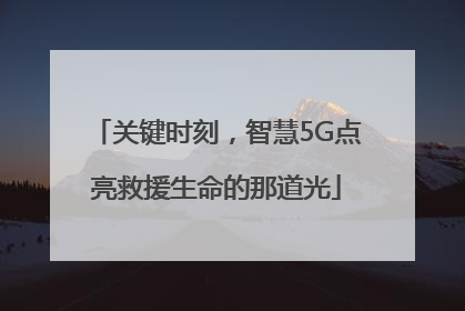 关键时刻，智慧5G点亮救援生命的那道光