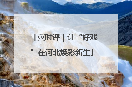 冀时评｜让“好戏”在河北焕彩新生