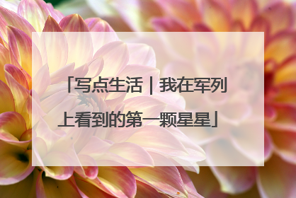 写点生活｜我在军列上看到的第一颗星星