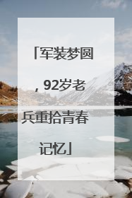 军装梦圆，92岁老兵重拾青春记忆
