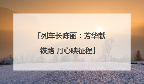 列车长陈丽：芳华献铁路 丹心映征程