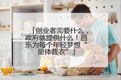 创业者需要什么，政府就提供什么！昌乐为每个年轻梦想“量体裁衣”