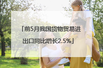 前5月我国货物贸易进出口同比增长2.5%