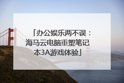 办公娱乐两不误：海马云电脑重塑笔记本3A游戏体验