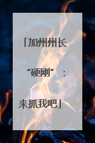 加州州长“硬刚”：来抓我吧