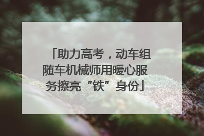 助力高考，动车组随车机械师用暖心服务擦亮“铁”身份
