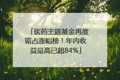 医药主题基金再度霸占涨幅榜！年内收益最高已超84%