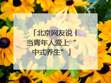 北京网友说丨当青年人爱上“中式养生”