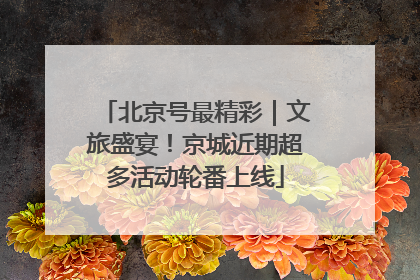 北京号最精彩｜文旅盛宴！京城近期超多活动轮番上线