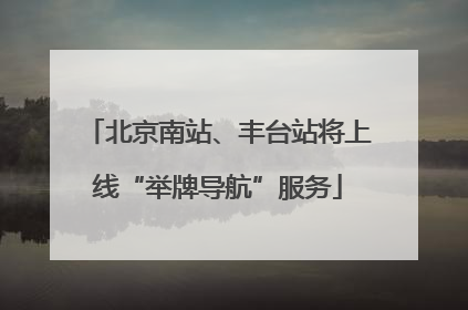 北京南站、丰台站将上线“举牌导航”服务