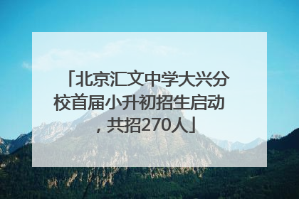 北京汇文中学大兴分校首届小升初招生启动，共招270人