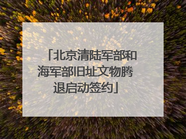北京清陆军部和海军部旧址文物腾退启动签约