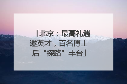 北京：最高礼遇邀英才，百名博士后“探路”丰台