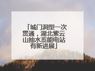 城门洞型一次贯通，湖北紫云山抽水蓄能电站有新进展