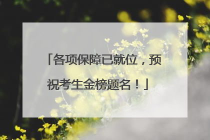 各项保障已就位，预祝考生金榜题名！