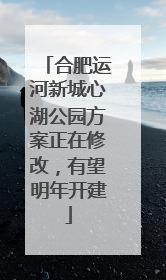 合肥运河新城心湖公园方案正在修改，有望明年开建