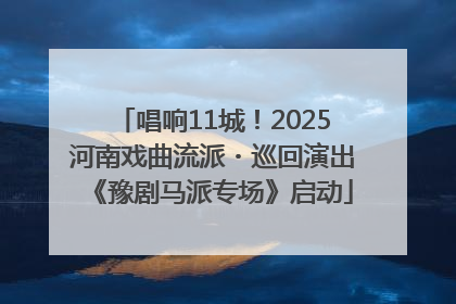 唱响11城！2025河南戏曲流派・巡回演出《豫剧马派专场》启动