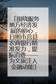 围绕服务地方经济发展的初心，日照市莒县农商银行精准发力，提振消费——为文旅注入金融动能