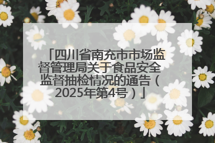 四川省南充市市场监督管理局关于食品安全监督抽检情况的通告（2025年第4号）