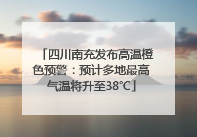 四川南充发布高温橙色预警：预计多地最高气温将升至38℃