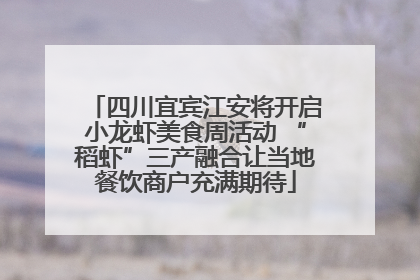 四川宜宾江安将开启小龙虾美食周活动 “稻虾”三产融合让当地餐饮商户充满期待