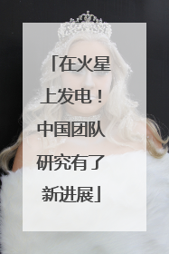 在火星上发电！中国团队研究有了新进展