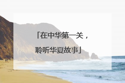 在中华第一关，聆听华夏故事