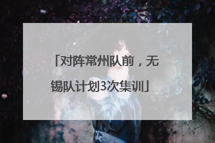 对阵常州队前，无锡队计划3次集训