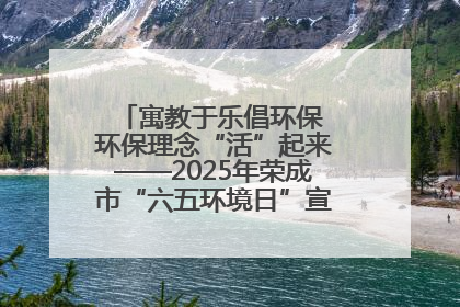 寓教于乐倡环保 环保理念“活”起来——2025年荣成市“六五环境日”宣传活动圆满举行