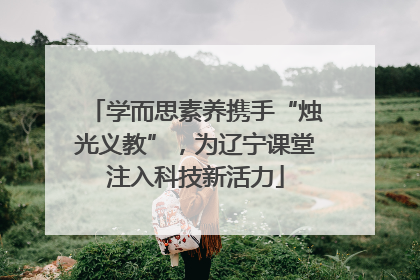 学而思素养携手“烛光义教”，为辽宁课堂注入科技新活力