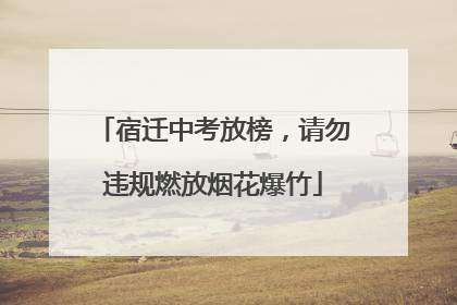 宿迁中考放榜，请勿违规燃放烟花爆竹