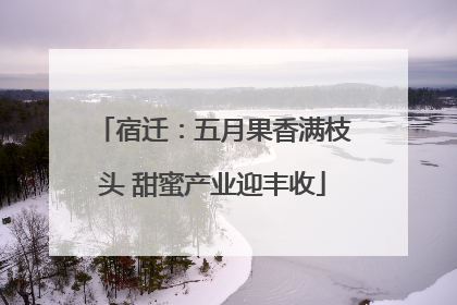 宿迁：五月果香满枝头 甜蜜产业迎丰收
