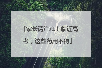 家长请注意！临近高考，这些药用不得