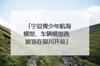 宁夏青少年航海模型、车辆模型选拔赛在银川开幕